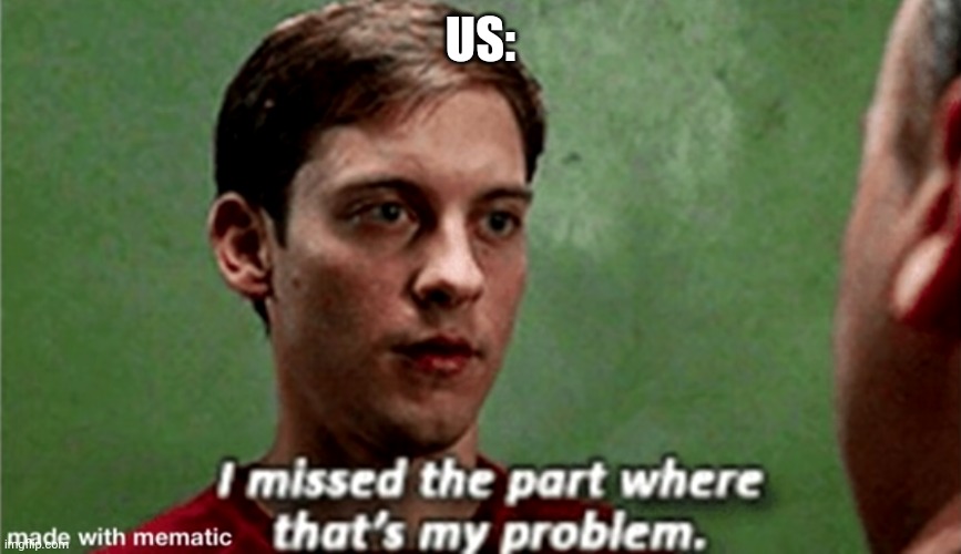 Tobey i missed the part where that's my problem | US: | image tagged in tobey i missed the part where that's my problem | made w/ Imgflip meme maker