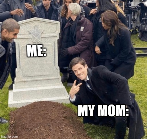 True | ME:; MY MOM: | image tagged in grant gustin over grave | made w/ Imgflip meme maker