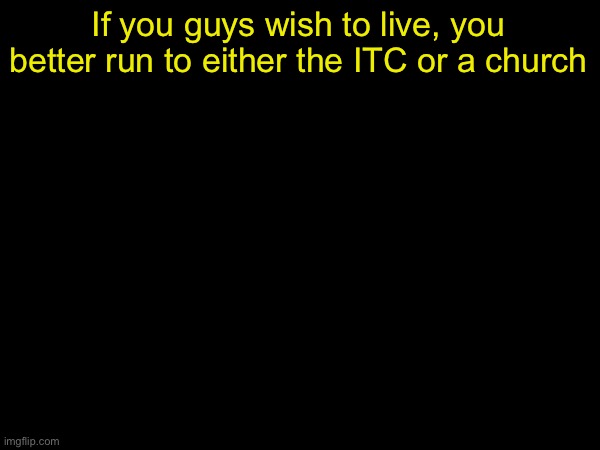 drizzy text temp | If you guys wish to live, you better run to either the ITC or a church | image tagged in drizzy text temp | made w/ Imgflip meme maker