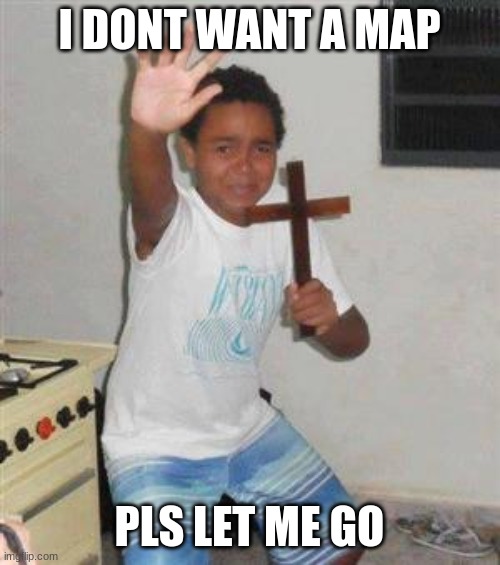 Scared Kid | I DONT WANT A MAP PLS LET ME GO | image tagged in scared kid | made w/ Imgflip meme maker