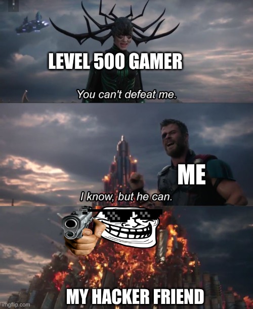 You can't defeat me | LEVEL 500 GAMER; ME; MY HACKER FRIEND | image tagged in you can't defeat me | made w/ Imgflip meme maker