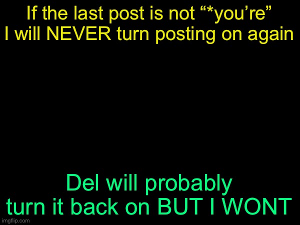 drizzy text temp | If the last post is not “*you’re” I will NEVER turn posting on again; Del will probably turn it back on BUT I WONT | image tagged in drizzy text temp | made w/ Imgflip meme maker