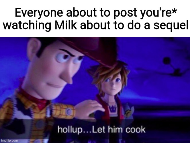 Let Him Cook | Everyone about to post you're* watching Milk about to do a sequel | image tagged in let him cook | made w/ Imgflip meme maker