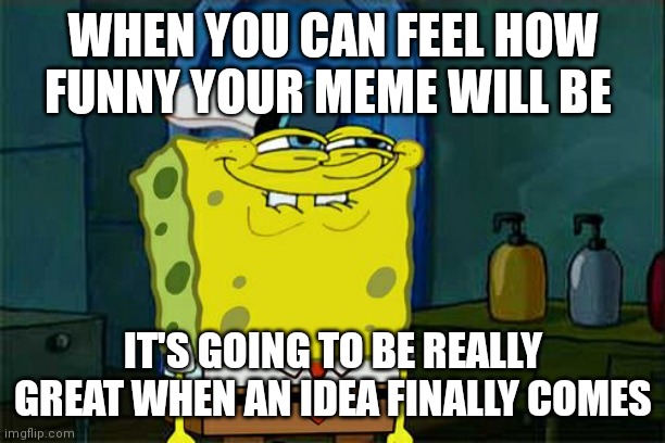 Thinking of a good meme | WHEN YOU CAN FEEL HOW FUNNY YOUR MEME WILL BE; IT'S GOING TO BE REALLY GREAT WHEN AN IDEA FINALLY COMES | image tagged in memes,don't you squidward | made w/ Imgflip meme maker