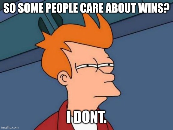 Futurama Fry Meme | SO SOME PEOPLE CARE ABOUT WINS? I DONT. | image tagged in memes,futurama fry | made w/ Imgflip meme maker