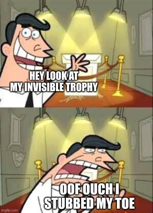 bones hurt | HEY LOOK AT MY INVISIBLE TROPHY; OOF OUCH I STUBBED MY TOE | image tagged in timmy turner s dad,bone hurting juice,memes,this is where i'd put my trophy if i had one | made w/ Imgflip meme maker