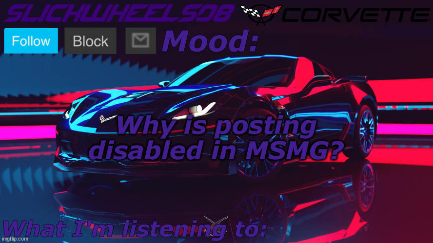 Slickwheels08 | Why is posting disabled in MSMG? | image tagged in slickwheels08 | made w/ Imgflip meme maker