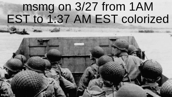 WW2 | msmg on 3/27 from 1AM EST to 1:37 AM EST colorized | image tagged in ww2 | made w/ Imgflip meme maker