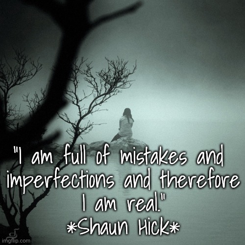 "I Am Real" | “I am full of mistakes and 
imperfections and therefore
I am real.”
*Shaun Hick* | image tagged in real life | made w/ Imgflip meme maker