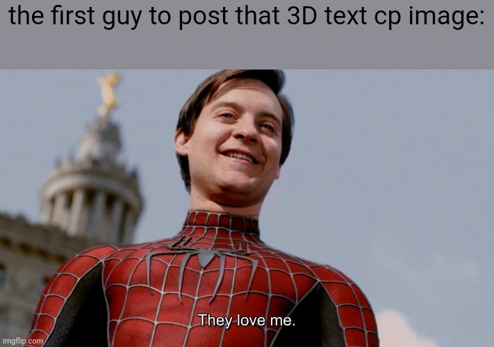 They Love Me | the first guy to post that 3D text cp image: | image tagged in they love me | made w/ Imgflip meme maker