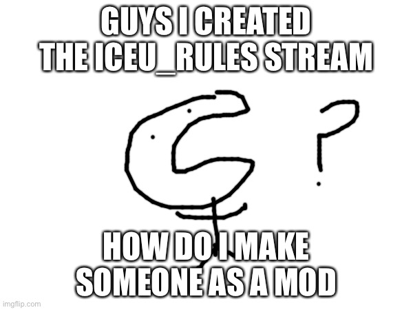 GUYS I CREATED THE ICEU_RULES STREAM; HOW DO I MAKE SOMEONE AS A MOD | made w/ Imgflip meme maker