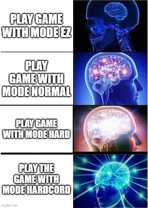 play the mode game be like : | PLAY GAME WITH MODE EZ; PLAY GAME WITH MODE NORMAL; PLAY GAME WITH MODE HARD; PLAY THE GAME WITH MODE HARDCORD | image tagged in memes,expanding brain,minecraft,minecraft memes | made w/ Imgflip meme maker