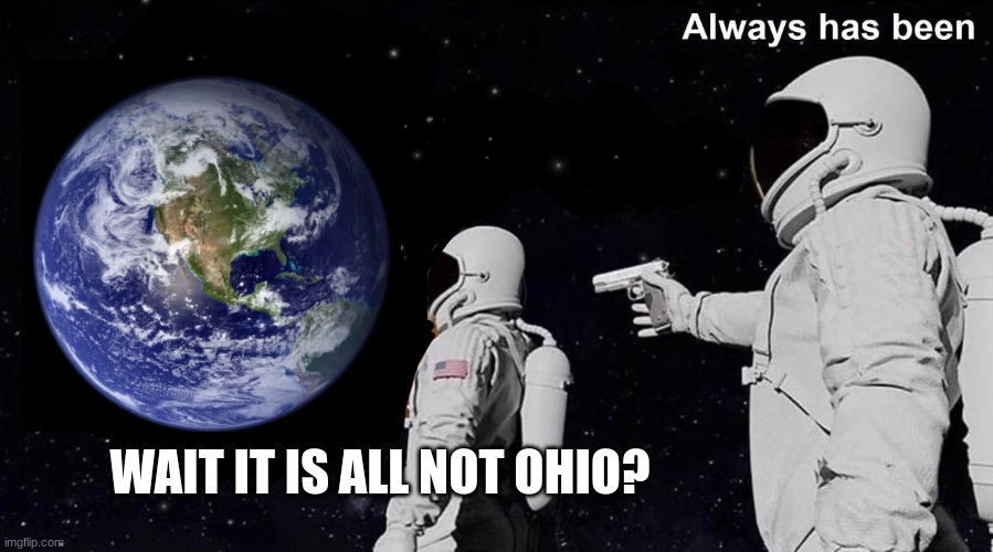 Reality | WAIT IT IS ALL NOT OHIO? | image tagged in always has been,ohio | made w/ Imgflip meme maker