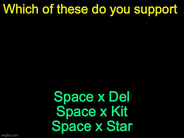 drizzy text temp | Which of these do you support; Space x Del
Space x Kit
Space x Star | image tagged in drizzy text temp | made w/ Imgflip meme maker