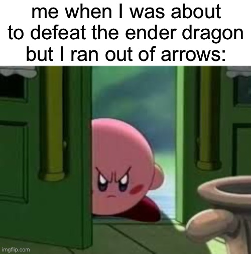 Pissed off Kirby | me when I was about to defeat the ender dragon but I ran out of arrows: | image tagged in pissed off kirby | made w/ Imgflip meme maker