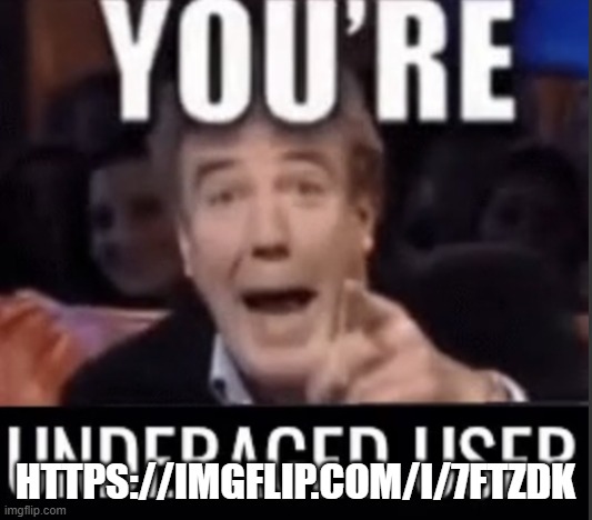 https://imgflip.com/i/7ftzdk | HTTPS://IMGFLIP.COM/I/7FTZDK | image tagged in you re underage user | made w/ Imgflip meme maker