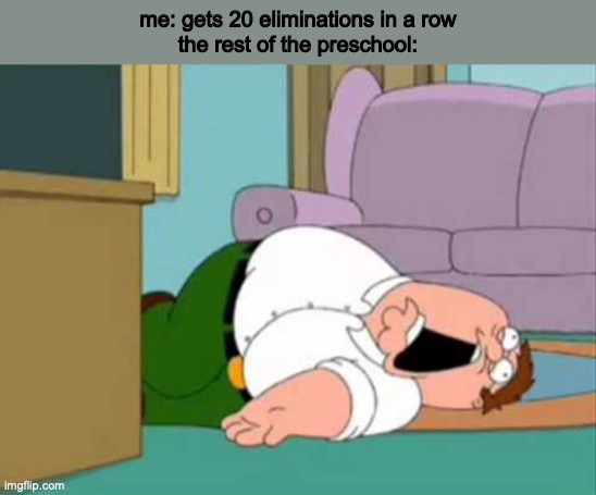 yeah I'm a pro (not really) | me: gets 20 eliminations in a row
the rest of the preschool: | image tagged in dead peter griffin | made w/ Imgflip meme maker