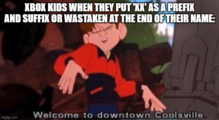 xd | XBOX KIDS WHEN THEY PUT 'XX' AS A PREFIX AND SUFFIX OR WASTAKEN AT THE END OF THEIR NAME: | image tagged in welcome to downtown coolsville | made w/ Imgflip meme maker