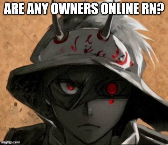 ARE ANY OWNERS ONLINE RN? | image tagged in me if i was an anime character | made w/ Imgflip meme maker