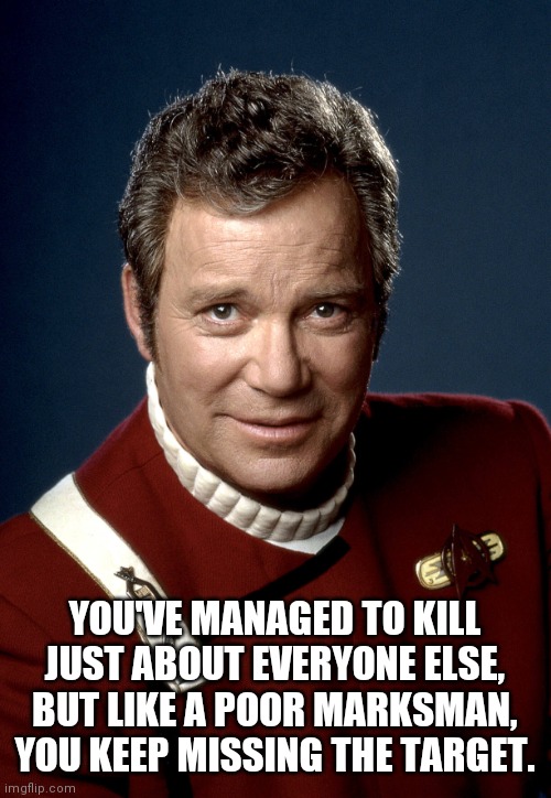 Captain Kirk | YOU'VE MANAGED TO KILL JUST ABOUT EVERYONE ELSE, BUT LIKE A POOR MARKSMAN, YOU KEEP MISSING THE TARGET. | image tagged in captain kirk | made w/ Imgflip meme maker