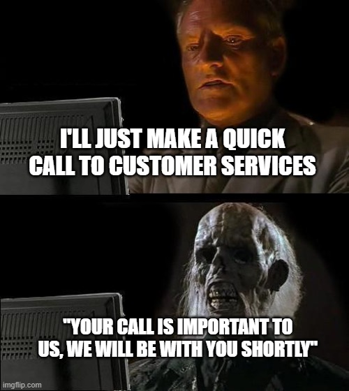 I'll Just Wait Here | I'LL JUST MAKE A QUICK CALL TO CUSTOMER SERVICES; "YOUR CALL IS IMPORTANT TO US, WE WILL BE WITH YOU SHORTLY" | image tagged in memes,i'll just wait here | made w/ Imgflip meme maker