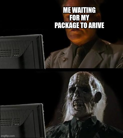 ugh | ME WAITING FOR MY PACKAGE TO ARIVE | image tagged in memes,i'll just wait here,relatable | made w/ Imgflip meme maker