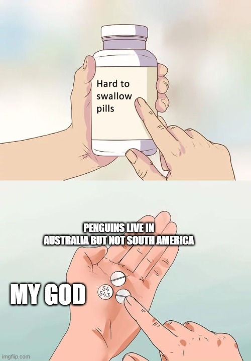 not complaining though | PENGUINS LIVE IN AUSTRALIA BUT NOT SOUTH AMERICA; MY GOD | image tagged in memes,hard to swallow pills,penguins | made w/ Imgflip meme maker