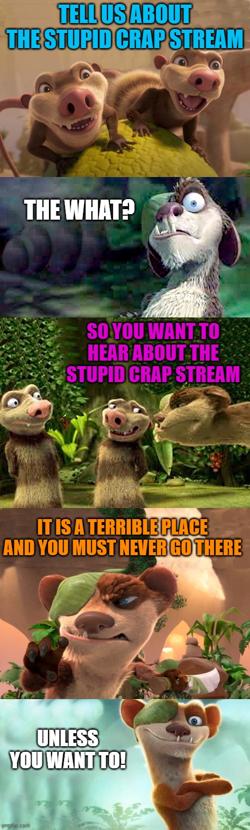 TELL US ABOUT THE STUPID CRAP STREAM; THE WHAT? SO YOU WANT TO HEAR ABOUT THE STUPID CRAP STREAM; IT IS A TERRIBLE PLACE AND YOU MUST NEVER GO THERE; UNLESS YOU WANT TO! | image tagged in buck and crash and eddie | made w/ Imgflip meme maker