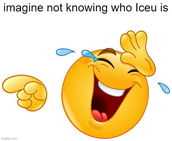 lol you dont know him NOOB | imagine not knowing who Iceu is | image tagged in iceu,fun,funny memes,laughing,funny,memes | made w/ Imgflip meme maker