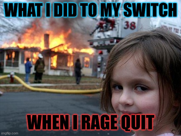 Rage quitting | WHAT I DID TO MY SWITCH; WHEN I RAGE QUIT | image tagged in memes,disaster girl | made w/ Imgflip meme maker