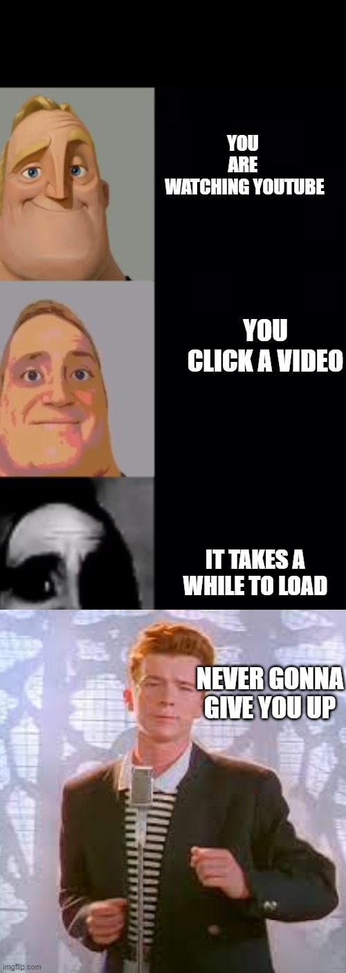 Did I rickroll u? | YOU 
ARE 
WATCHING YOUTUBE; YOU CLICK A VIDEO; IT TAKES A WHILE TO LOAD; NEVER GONNA GIVE YOU UP | image tagged in memes,mr incredible becoming uncanny,rickroll,funny,fun | made w/ Imgflip meme maker