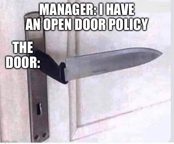Open door | MANAGER: I HAVE AN OPEN DOOR POLICY; THE DOOR: | image tagged in manager,boss,scumbag boss | made w/ Imgflip meme maker