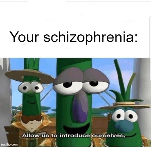 Allow us to introduce ourselves | Your schizophrenia: | image tagged in allow us to introduce ourselves | made w/ Imgflip meme maker