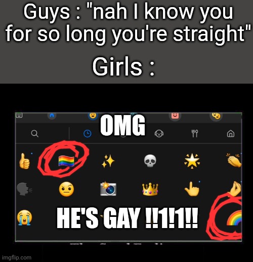 Like whar :skull: | Guys : "nah I know you for so long you're straight"; Girls :; OMG; HE'S GAY !!1!1!! | image tagged in memes,funny,guy,girl,gay,bro how is that even a clue wtf twt | made w/ Imgflip meme maker