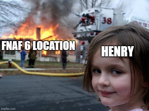 Disaster Girl Meme | HENRY; FNAF 6 LOCATION | image tagged in memes,disaster girl,ffps | made w/ Imgflip meme maker