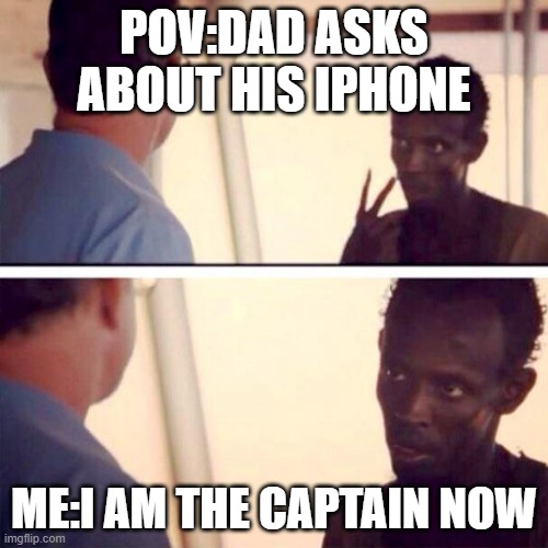 Captain Phillips - I'm The Captain Now |  POV:DAD ASKS ABOUT HIS IPHONE; ME:I AM THE CAPTAIN NOW | image tagged in memes,captain phillips - i'm the captain now | made w/ Imgflip meme maker