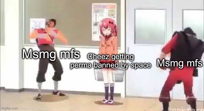 Msmg mfs; Msmg mfs; Cheez getting perma banned by space | made w/ Imgflip meme maker