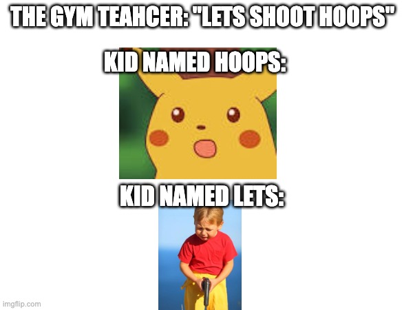 :O | THE GYM TEAHCER: "LETS SHOOT HOOPS"; KID NAMED HOOPS:; KID NAMED LETS: | image tagged in memes | made w/ Imgflip meme maker