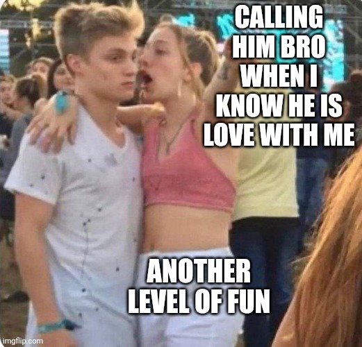 Girlspaining | CALLING HIM BRO WHEN I KNOW HE IS LOVE WITH ME; ANOTHER LEVEL OF FUN | made w/ Imgflip meme maker