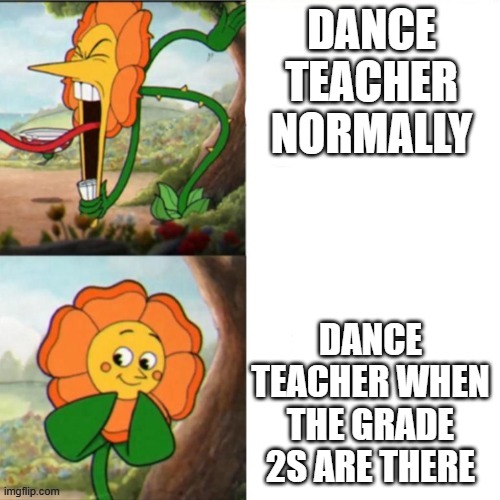 Sunflower | DANCE TEACHER NORMALLY; DANCE TEACHER WHEN THE GRADE 2S ARE THERE | image tagged in sunflower | made w/ Imgflip meme maker