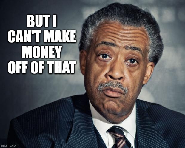 al sharpton racist | BUT I CAN'T MAKE MONEY OFF OF THAT | image tagged in al sharpton racist | made w/ Imgflip meme maker