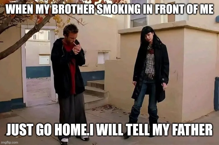 He was a boy, she was a girl | WHEN MY BROTHER SMOKING IN FRONT OF ME; JUST GO HOME.I WILL TELL MY FATHER | image tagged in he was a boy she was a girl | made w/ Imgflip meme maker