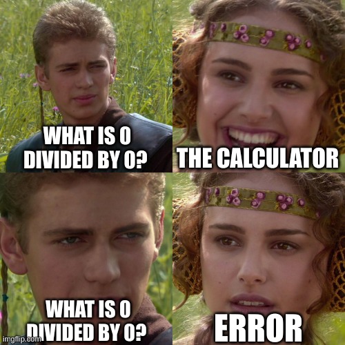 Anakin Padme 4 Panel | WHAT IS 0 DIVIDED BY 0? THE CALCULATOR; ERROR; WHAT IS 0 DIVIDED BY 0? | image tagged in anakin padme 4 panel | made w/ Imgflip meme maker