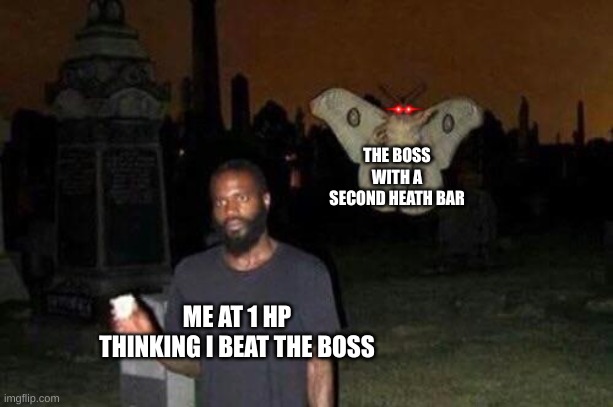 Boss battle troubles |  THE BOSS WITH A SECOND HEATH BAR; ME AT 1 HP THINKING I BEAT THE BOSS | image tagged in moth,man,game,boss battle | made w/ Imgflip meme maker