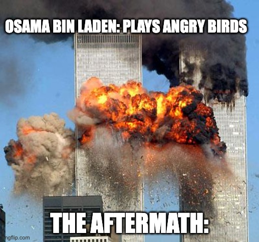 angry birds | OSAMA BIN LADEN: PLAYS ANGRY BIRDS; THE AFTERMATH: | image tagged in 9/11 | made w/ Imgflip meme maker