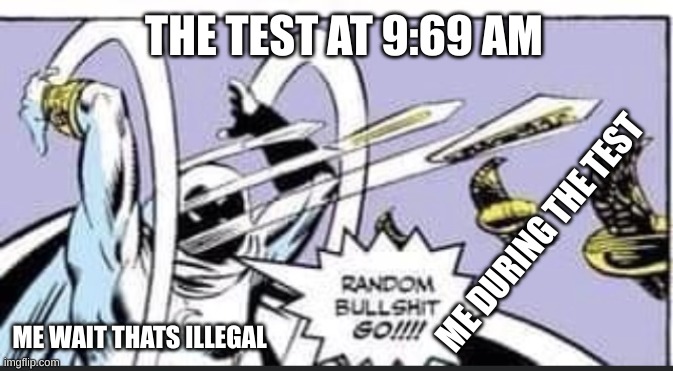 Random Bullshit Go | THE TEST AT 9:69 AM; ME DURING THE TEST; ME WAIT THATS ILLEGAL | image tagged in random bullshit go | made w/ Imgflip meme maker