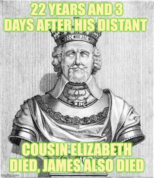 King James 1 of England | image tagged in queen,king,cousins,england,scotland | made w/ Imgflip meme maker