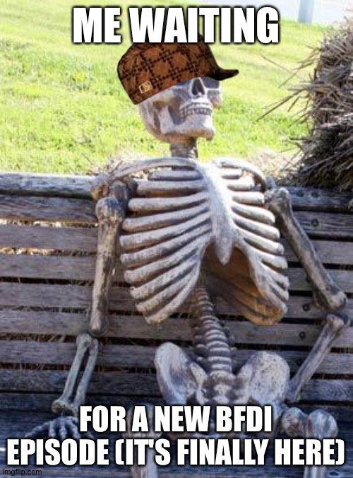 Waiting Skeleton | ME WAITING; FOR A NEW BFDI EPISODE (IT'S FINALLY HERE) | image tagged in memes,waiting skeleton | made w/ Imgflip meme maker