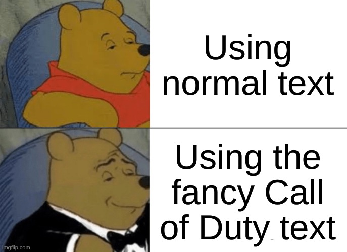 Tuxedo Winnie The Pooh Meme | Using normal text; Using the fancy Call of Duty text | image tagged in memes,tuxedo winnie the pooh | made w/ Imgflip meme maker