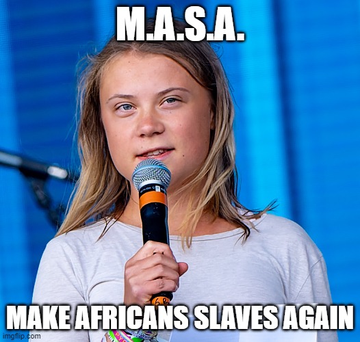 G thun | M.A.S.A. MAKE AFRICANS SLAVES AGAIN | image tagged in slavery,cell phone,tv,mining,greta thunberg,greta thunberg how dare you | made w/ Imgflip meme maker
